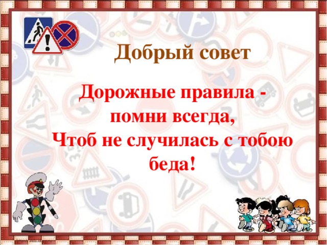 Добрый совет Дорожные правила - помни всегда, Чтоб не случилась с тобою беда!  