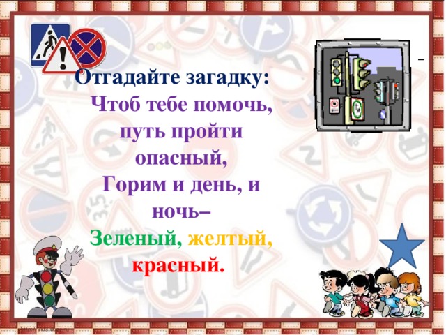   Отгадайте загадку: Чтоб тебе помочь, путь пройти опасный, Горим и день, и ночь– Зеленый, желтый, красный.       