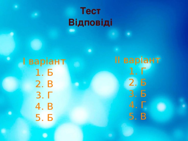 Тест Відповіді ІІ варіант 1. Г 2. Б 3. Б 4. Г 5. В І варіант 1. Б 2. В 3. Г 4. В 5. Б 