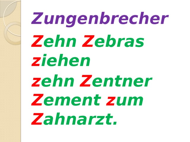 Zungenbrecher Z ehn Z ebras z iehen z ehn Z entner Z ement z um Z ahnarzt.  