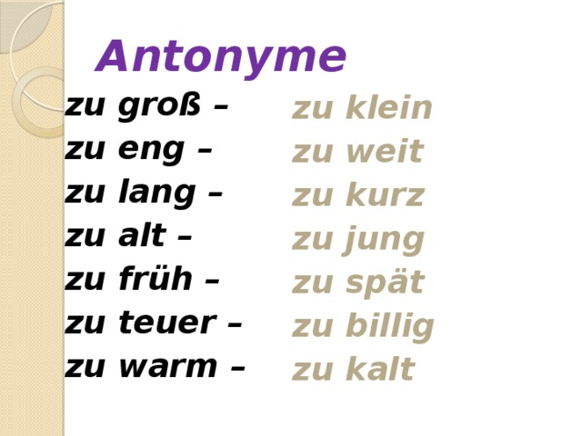 Antonyme  zu groß – zu klein  zu eng – zu weit  zu lang – zu kurz  zu alt – zu jung  zu früh – zu spät  zu teuer – zu billig  zu warm – zu kalt 