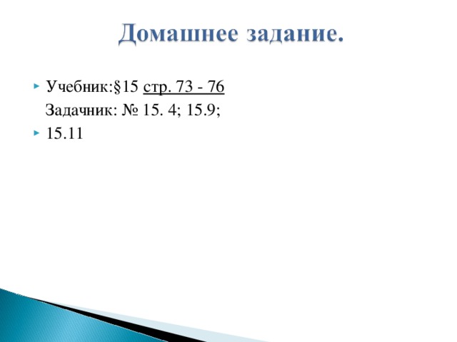 Учебник:§15 стр. 73 - 76  Задачник: № 15. 4; 15.9; 15.11  