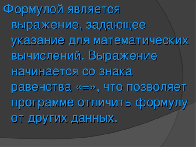 Формулой является выражение, задающее указание для математических вычислений. Выражение начинается со знака равенства «=», что позволяет программе отличить формулу от других данных. 