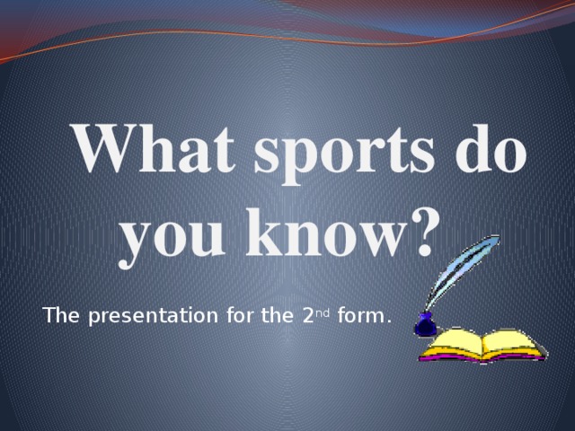  What sports do you know?  The presentation for the 2 nd form. 