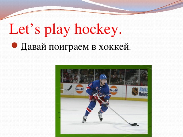 Let’s play hockey. Давай поиграем в хоккей . 