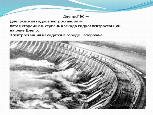 ДнепроГЭС — Днепровская гидроэлектростанция — пятая,старейшая, ступень каскада гидроэлектростанций на реке Днепр. Электростанция находится в городе Запорожье. 