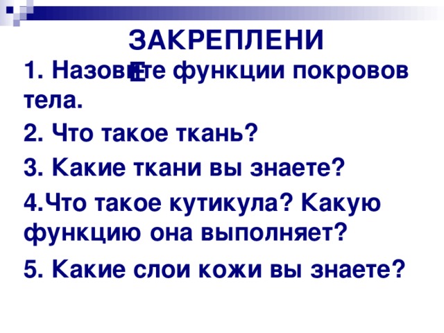 ЗАКРЕПЛЕНИЕ 1. Назовите функции покровов тела. 2. Что такое ткань? 3. Какие ткани вы знаете? 4.Что такое кутикула? Какую функцию она выполняет? 5. Какие слои кожи вы знаете? 