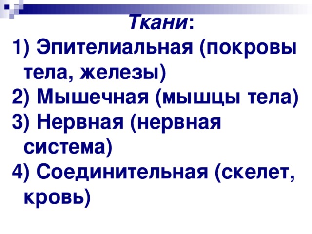 Ткани : 1) Эпителиальная (покровы тела, железы) 2) Мышечная (мышцы тела) 3) Нервная (нервная система) 4) Соединительная (скелет, кровь)  