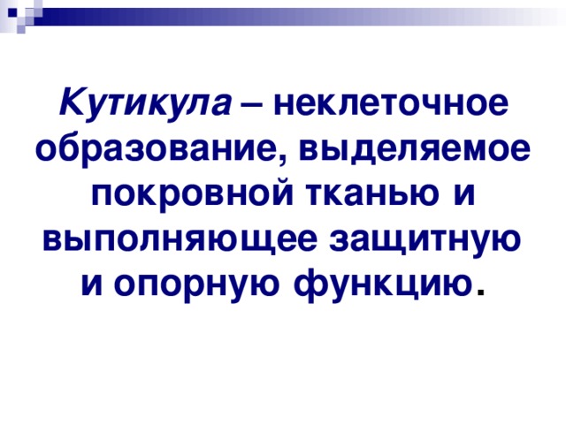 Кутикула – неклеточное образование, выделяемое покровной тканью и выполняющее защитную и опорную функцию . 