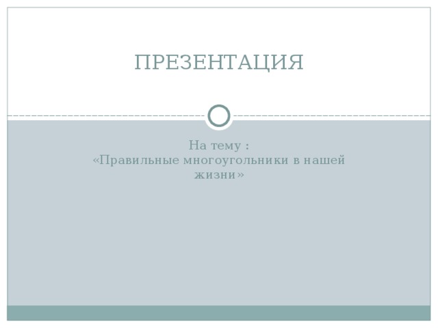 ПРЕЗЕНТАЦИЯ На тему : «Правильные многоугольники в нашей жизни» 