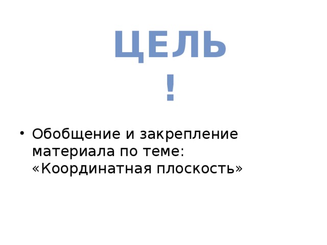 ЦЕЛЬ! Обобщение и закрепление материала по теме: «Координатная плоскость» 