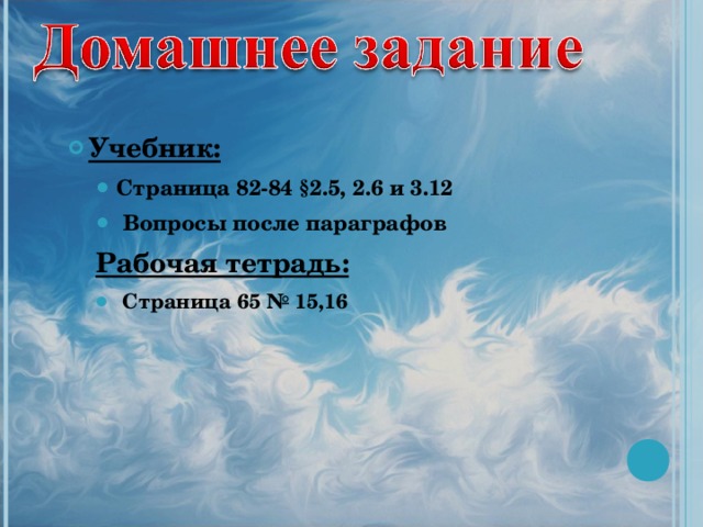 Учебник: Страница 82-84 §2.5, 2.6 и 3.12  Вопросы после параграфов Страница 82-84 §2.5, 2.6 и 3.12  Вопросы после параграфов Рабочая тетрадь: Рабочая тетрадь:  Страница 65 № 15,16  Страница 65 № 15,16 