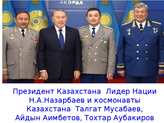 Президент Казахстана Лидер Нации Н.А.Назарбаев и космонавты Казахстана Талгат Мусабаев, Айдын Аимбетов, Тохтар Аубакиров 