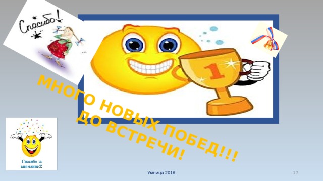 МНОГО НОВЫХ ПОБЕД!!!  ДО ВСТРЕЧИ! Умница 2016  