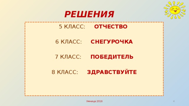 РЕШЕНИЯ 5 КЛАСС:  ОТЧЕСТВО  6 КЛАСС:  СНЕГУРОЧКА 7 КЛАСС:  ПОБЕДИТЕЛЬ 8 КЛАСС:  ЗДРАВСТВУЙТЕ Умница 2016   