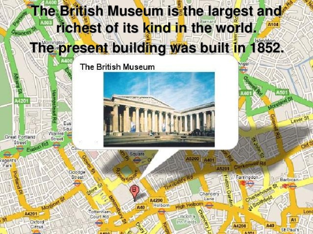 The British Museum is the largest and richest of its kind in the world.   The present building was built in 1852. 