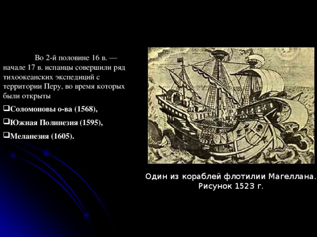  Во 2-й половине 16 в. — начале 17 в. испанцы совершили ряд тихоокеанских экспедиций с территории Перу, во время которых были открыты Соломоновы о-ва (1568), Южная Полинезия (1595), Меланезия (1605). Один из кораблей флотилии Магеллана. Рисунок 1523 г. 