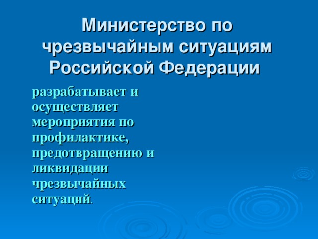 Министерство по чрезвычайным ситуациям Российской Федерации   разрабатывает и осуществляет мероприятия по профилактике, предотвращению и ликвидации чрезвычайных ситуаций . 