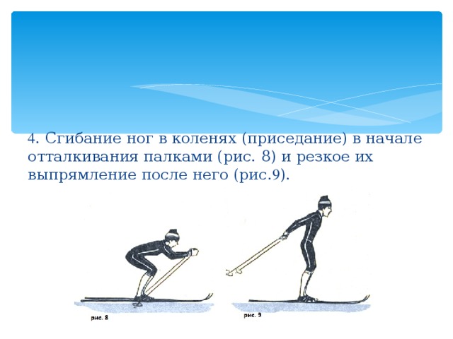 4 . Сгибание ног в коленях (приседание) в начале отталкивания палками (рис. 8) и резкое их выпрямление после него (рис. 9 ). 