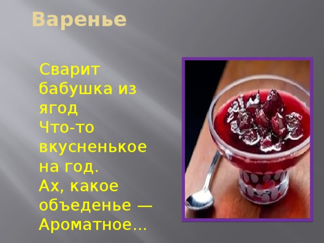 Варенье    Сварит бабушка из ягод  Что-то вкусненькое на год.  Ах, какое объеденье —  Ароматное... 