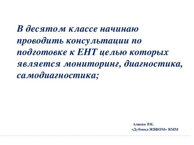 В десятом классе начинаю проводить консультации по подготовке к ЕНТ целью которых является мониторинг, диагностика, самодиагностика; 