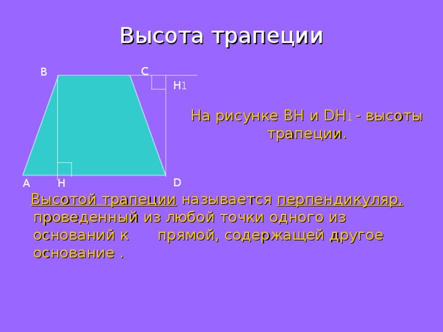 Высота трапеции С B H 1 На рисунке BH и DH 1  - высоты трапеции. D A H  Высотой трапеции называется перпендикуляр, проведенный из любой точки одного из оснований к прямой, содержащей другое основание . 