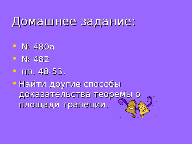  №  480а  №  482  пп.  48-53. Найти другие способы доказательства теоремы о площади трапеции. 
