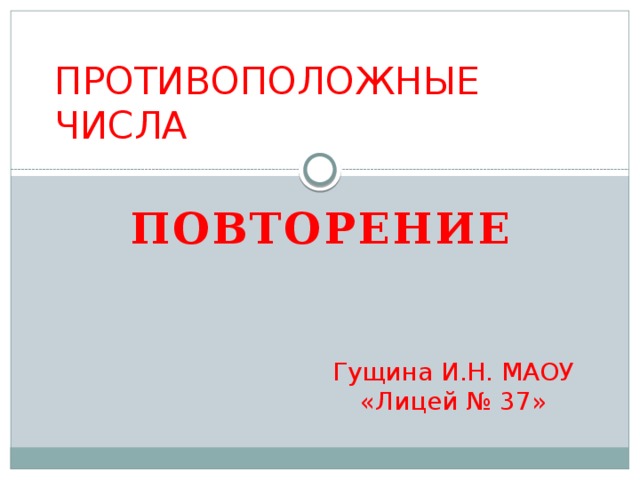 ПРОТИВОПОЛОЖНЫЕ ЧИСЛА ПОВТОРЕНИЕ  Гущина И.Н. МАОУ «Лицей № 37» 