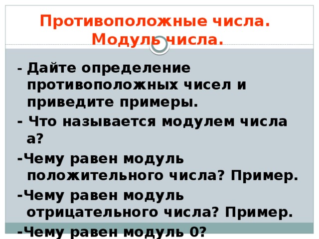 Имеют равные модули. Противоположные числа модуль числа. Дайте определение противоположных чисел и приведите примеры. Приведите примеры противоположных чисел. Для положительного числа модуль равен противоположному числу.