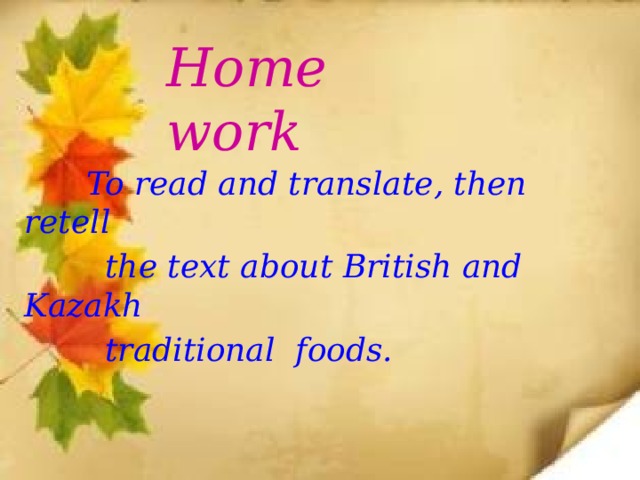Home work  To read and translate, then retell  the text about British and Kazakh  traditional foods. 
