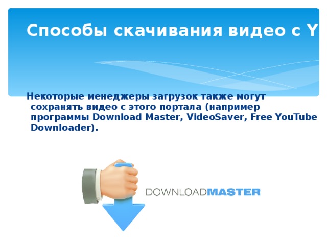 Способы скачивания видео с YouTube   Некоторые менеджеры загрузок также могут сохранять видео с этого портала (например программы Download Master, VideoSaver , Free YouTube Downloader ). 