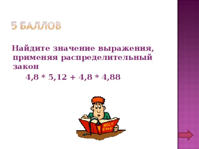  Найдите значение выражения, применяя распределительный закон  4,8 * 5,12 + 4,8 * 4,88 