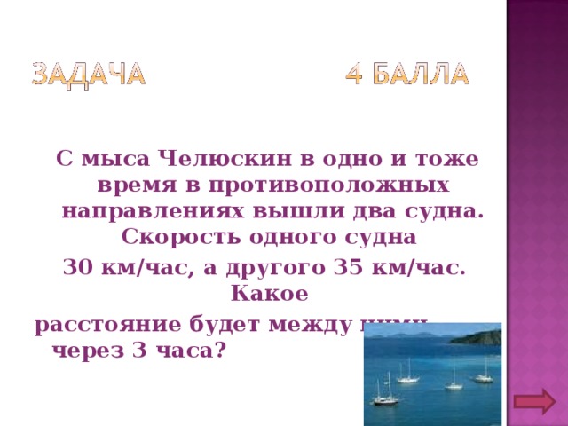  С мыса Челюскин в одно и тоже время в противоположных направлениях вышли два судна. Скорость одного судна 30 км/час, а другого 35 км/час. Какое расстояние будет между ними через 3 часа?  