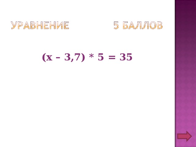 (х – 3,7) * 5 = 35 