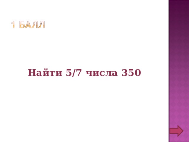 Найти 5/7 числа 350 