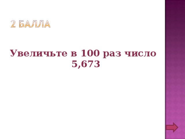 Увеличьте в 100 раз число 5,673 