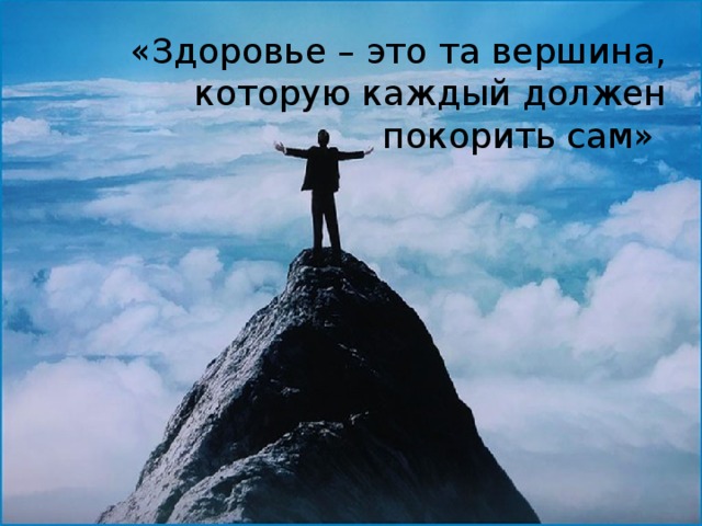 Каждый из которых выполнен. Здоровье — это вершина, которую должен каждый покорить сам. Здоровье это вершина на которую человек должен подняться сам. Вершина здоровья. Духовное здоровье это та вершина.