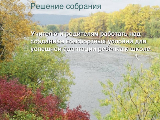 Решение собрания Учителю и родителям работать над созданием комфортных условий для успешной адаптации ребенка к школе. 