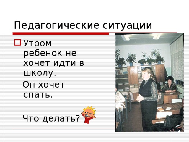 Педагогические ситуации Утром ребенок не хочет идти в школу.  Он хочет спать.  Что делать? 