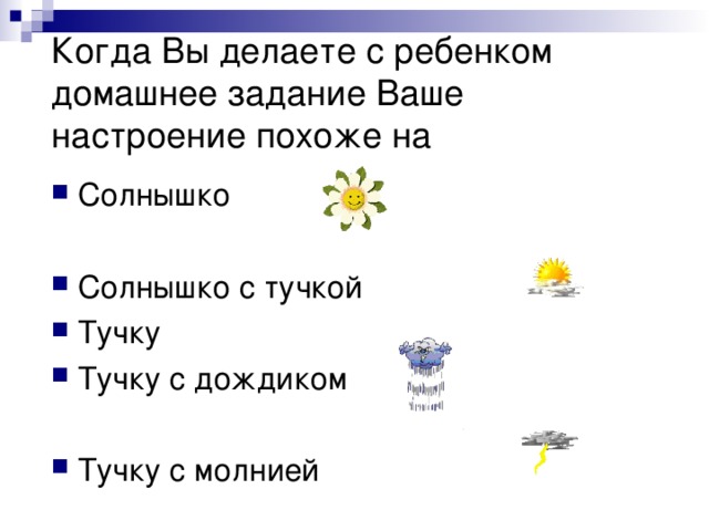 Когда Вы делаете с ребенком домашнее задание Ваше настроение похоже на Солнышко Солнышко с тучкой Тучку Тучку с дождиком Тучку с молнией 
