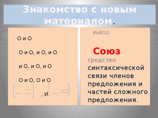 Знакомство с новым материалом .  ВЫВОД:  О и О  Союз - средство синтаксической связи членов предложения и частей сложного предложения.  О и О, и О, и О  и О, и О, и О  О и О, О и О  , И 