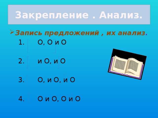 Закрепление . Анализ. Запись предложений , их анализ .  1. О, О и О  2. и О, и О  3. О, и О, и О  4. О и О, О и О 