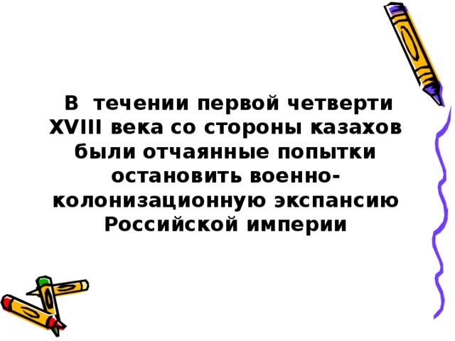  В течении первой четверти XVIII века со стороны казахов были отчаянные попытки остановить военно-колонизационную экспансию Российской империи 