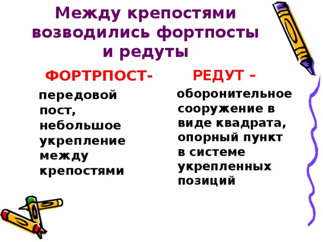           Между крепостями возводились фортпосты и редуты  ФОРТРПОСТ-  РЕДУТ –  оборонительное сооружение в виде квадрата, опорный пункт в системе укрепленных позиций  передовой пост, небольшое укрепление между крепостями 