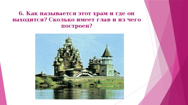 6. Как называется этот храм и где он находится? Сколько имеет глав и из чего построен? 