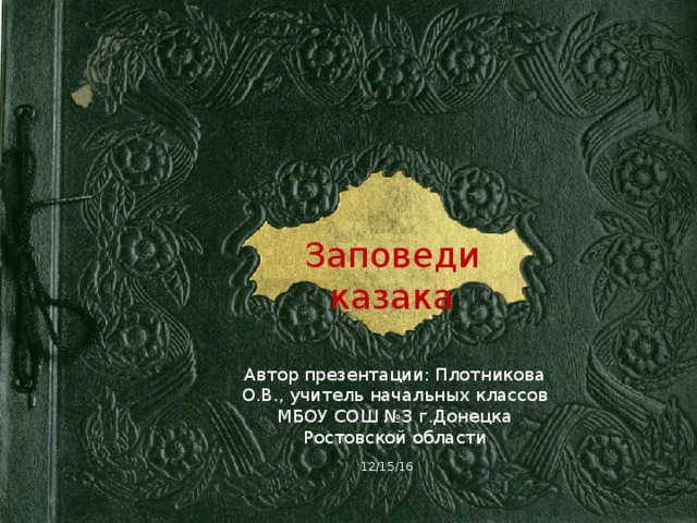 Заповеди казака Автор презентации: Плотникова О.В., учитель начальных классов МБОУ СОШ №3 г.Донецка Ростовской области 12/15/16 