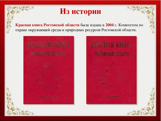 Из истории Красная  книга  Ростовской  области была издана в 2004  г. Комитетом по охране окружающей среды и природных ресурсов Ростовской области. 