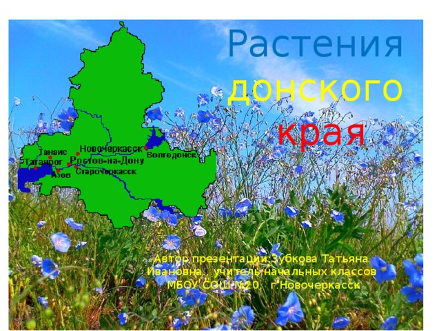 Растения донского  края Автор презентации:Зубкова Татьяна Ивановна., учитель начальных классов  МБОУ СОШ №20, г.Новочеркасск 