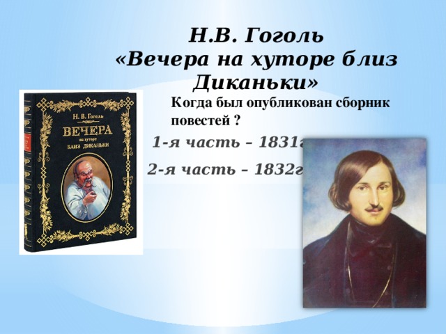 Н.В. Гоголь  «Вечера на хуторе близ Диканьки»   Когда был опубликован сборник повестей ?   1-я часть – 1831г. 2-я часть – 1832г. 