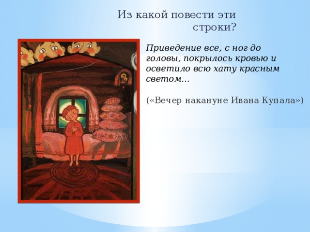 Из какой повести эти строки? Приведение все, с ног до головы, покрылось кровью и осветило всю хату красным светом… («Вечер накануне Ивана Купала») 